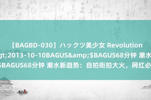 【BAGBD-030】ハックツ美少女 Revolution さくらゆら</a>2013-10-10BAGUS&$BAGUS68分钟 潮水新趋势：自拍街拍大火，网红必学穿搭妙技