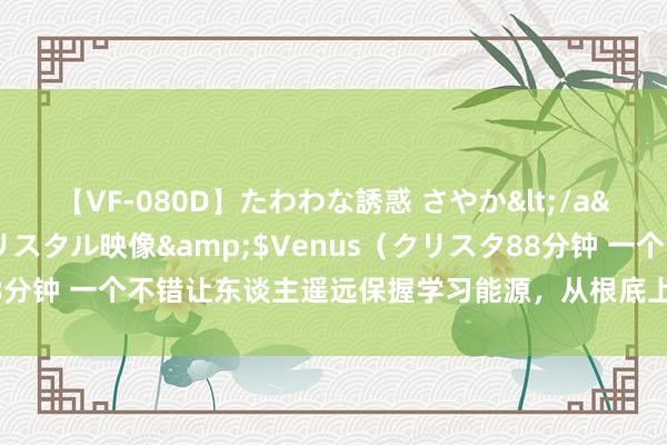 【VF-080D】たわわな誘惑 さやか</a>2005-08-27クリスタル映像&$Venus（クリスタ88分钟 一个不错让东谈主遥远保握学习能源，从根底上科罚狂躁内讧的尺度