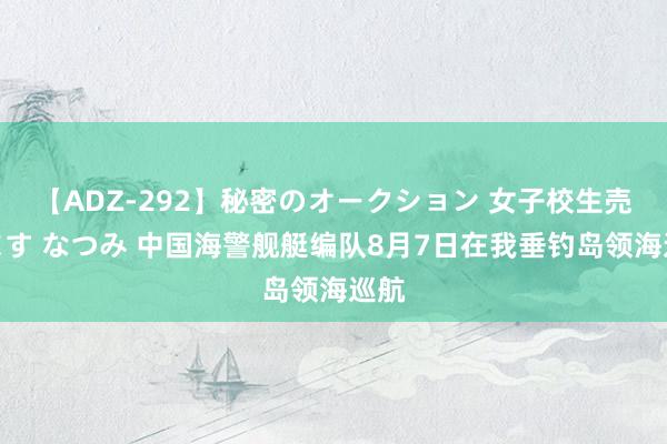 【ADZ-292】秘密のオークション 女子校生売ります なつみ 中国海警舰艇编队8月7日在我垂钓岛领海巡航