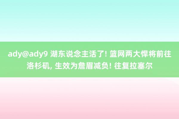 ady@ady9 湖东说念主活了! 篮网两大悍将前往洛杉矶, 生效为詹眉减负! 往复拉塞尔