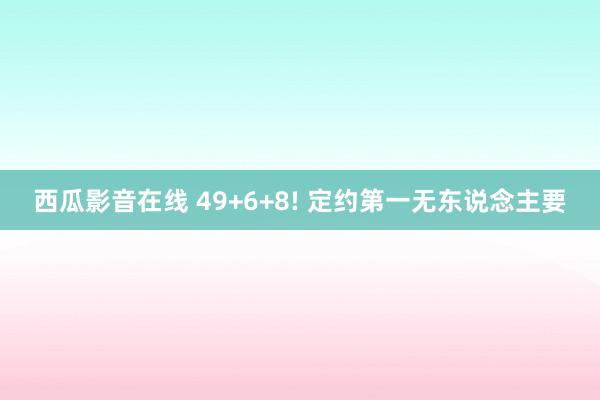 西瓜影音在线 49+6+8! 定约第一无东说念主要