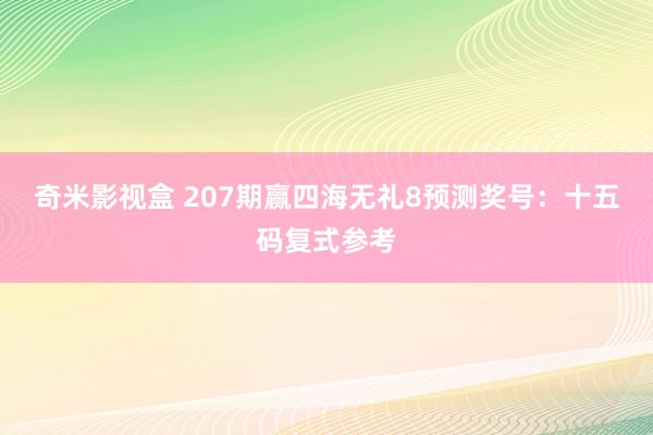 奇米影视盒 207期赢四海无礼8预测奖号：十五码复式参考