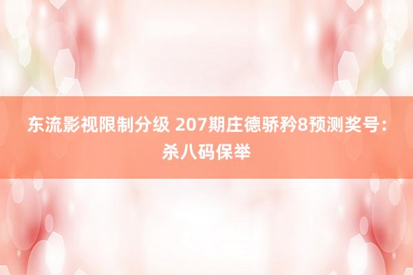 东流影视限制分级 207期庄德骄矜8预测奖号：杀八码保举