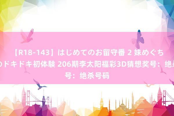 【R18-143】はじめてのお留守番 2 妹めぐちゃんのドキドキ初体験 206期李太阳福彩3D猜想奖号：绝杀号码