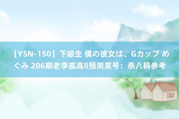 【YSN-150】下級生 僕の彼女は、Gカップ めぐみ 206期老李孤高8预测奖号：杀八码参考