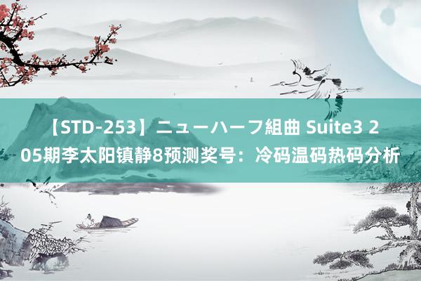 【STD-253】ニューハーフ組曲 Suite3 205期李太阳镇静8预测奖号：冷码温码热码分析