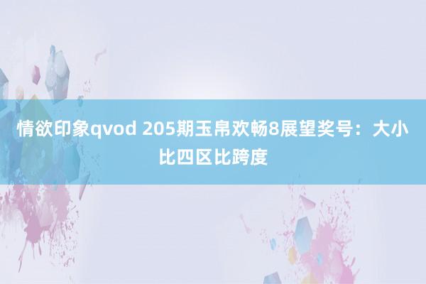 情欲印象qvod 205期玉帛欢畅8展望奖号：大小比四区比跨度