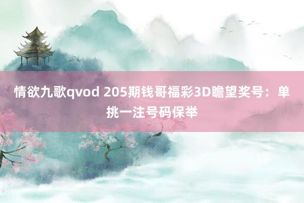 情欲九歌qvod 205期钱哥福彩3D瞻望奖号：单挑一注号码保举