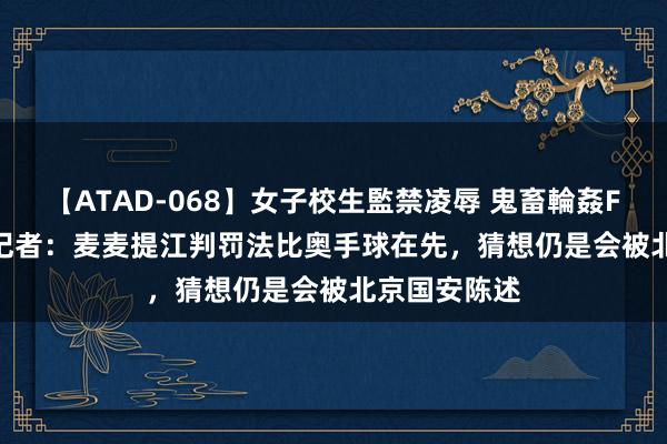 【ATAD-068】女子校生監禁凌辱 鬼畜輪姦FOREVER2 记者：麦麦提江判罚法比奥手球在先，猜想仍是会被北京国安陈述