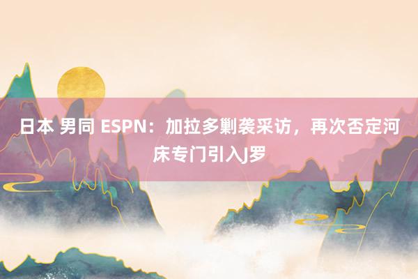 日本 男同 ESPN：加拉多剿袭采访，再次否定河床专门引入J罗