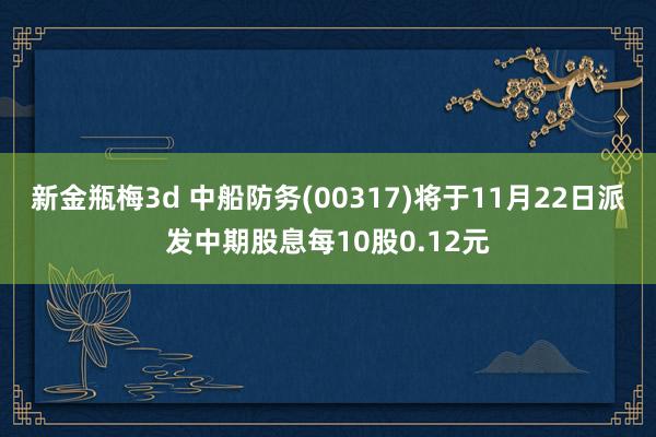 新金瓶梅3d 中船防务(00317)将于11月22日派发中期股息每10股0.12元