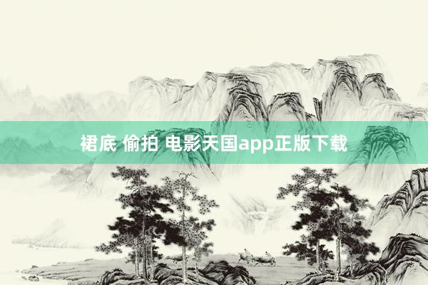 裙底 偷拍 电影天国app正版下载