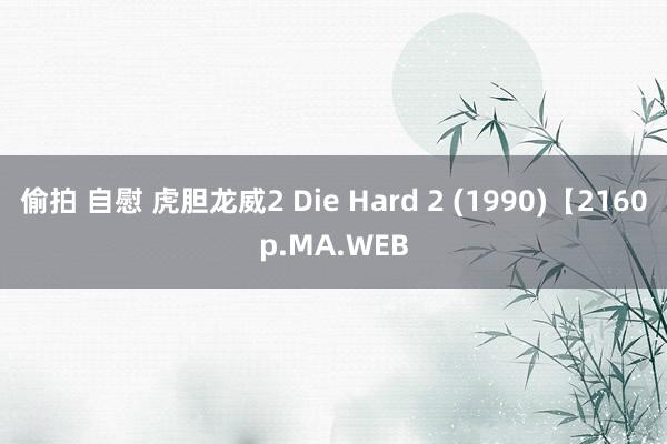 偷拍 自慰 虎胆龙威2 Die Hard 2 (1990)【2160p.MA.WEB