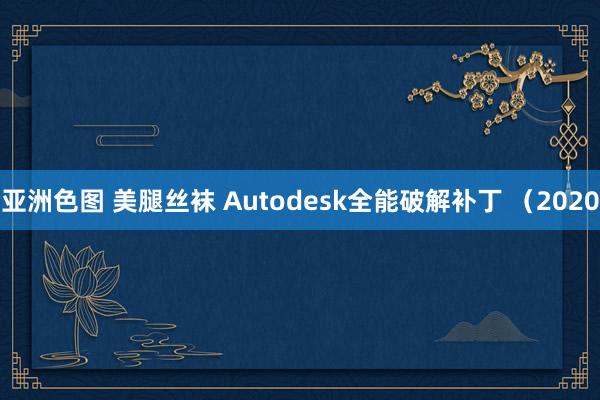 亚洲色图 美腿丝袜 Autodesk全能破解补丁 （2020