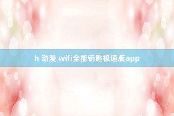 h 动漫 wifi全能钥匙极速版app