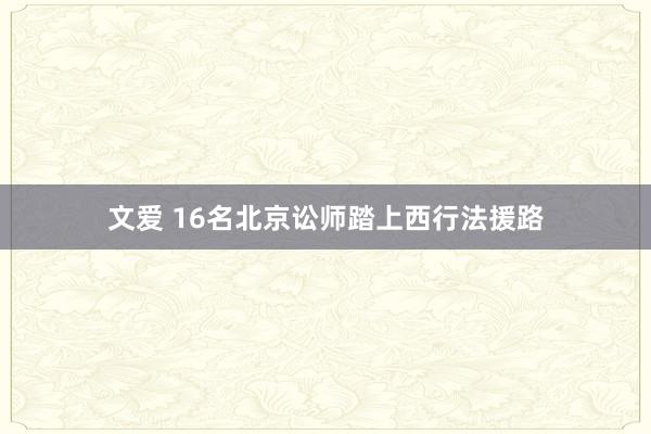 文爱 16名北京讼师踏上西行法援路