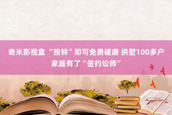 奇米影视盒 “按铃”即可免费磋磨 拱墅100多户家庭有了“签约讼师”