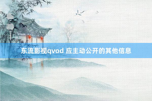 东流影视qvod 应主动公开的其他信息