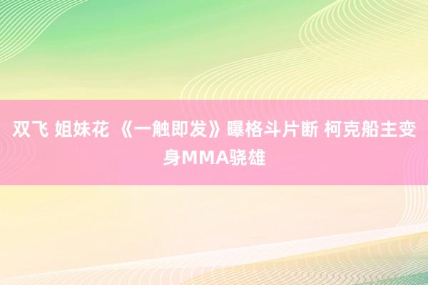 双飞 姐妹花 《一触即发》曝格斗片断 柯克船主变身MMA骁雄