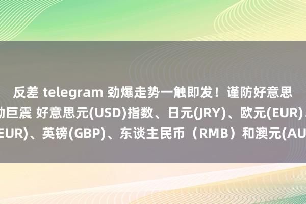 反差 telegram 劲爆走势一触即发！谨防好意思国联邦储备这张图激励巨震 好意思元(USD)指数、日元(JRY)、欧元(EUR)、英镑(GBP)、东谈主民币（RMB）和澳元(AUD)时间后市分析