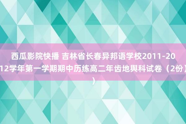 西瓜影院快播 吉林省长春异邦语学校2011-2012学年第一学期期中历练高二年齿地舆科试卷（2份）